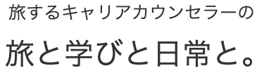 旅するキャリアカウンセラーの「旅と学びと日常と。」